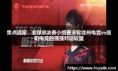 焦点战报：全球总决赛小组赛末轮徐州电竞vs信阳电竞的强强对话较量