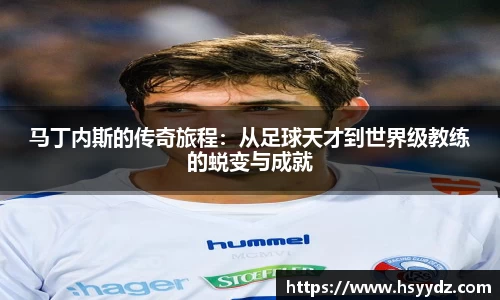 马丁内斯的传奇旅程：从足球天才到世界级教练的蜕变与成就