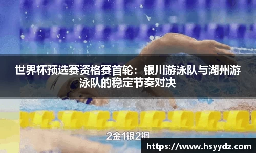 世界杯预选赛资格赛首轮：银川游泳队与湖州游泳队的稳定节奏对决