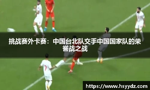 挑战赛外卡赛：中国台北队交手中国国家队的荣誉战之战