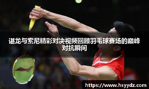 谌龙与索尼精彩对决视频回顾羽毛球赛场的巅峰对抗瞬间