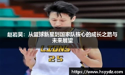 赵岩昊：从篮球新星到国家队核心的成长之路与未来展望
