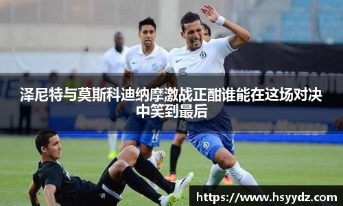 泽尼特与莫斯科迪纳摩激战正酣谁能在这场对决中笑到最后